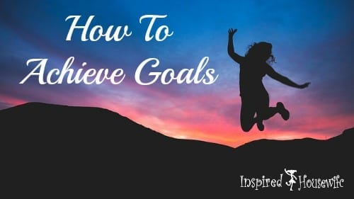 How To Achieve Goals | Inspired Housewife